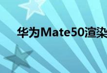 华为Mate50渲染图曝光！搭载鸿蒙3.0