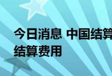 今日消息 中国结算：暂免收取部分债券登记结算费用