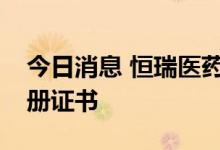 今日消息 恒瑞医药：瑞维鲁胺片获得药品注册证书