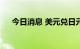 今日消息 美元兑日元站上137整数关口