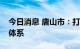 今日消息 唐山市：打造绿色低碳的清洁供暖体系