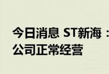 今日消息 ST新海：实控人调查事项不会影响公司正常经营