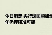 今日消息 央行逆回购加量呵护半年末流动性 专家认为下半年仍存降准可能