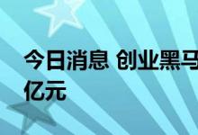 今日消息 创业黑马：拟定增募资不超过1.14亿元