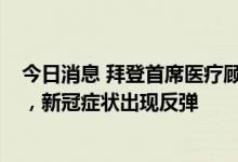 今日消息 拜登首席医疗顾问福奇在服用辉瑞药物后“复阳”，新冠症状出现反弹