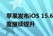 苹果发布iOS 15.6新测试版：修复Bug 流畅度继续提升