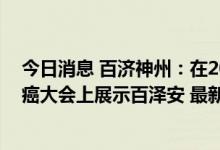 今日消息 百济神州：在2022年欧洲肿瘤内科学会世界胃肠癌大会上展示百泽安 最新数据
