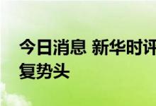 今日消息 新华时评：坚定信心，巩固经济恢复势头