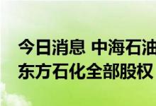 今日消息 中海石油化学拟斥资约13亿元收购东方石化全部股权