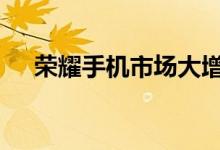 荣耀手机市场大增70.9% 小米跌出前三