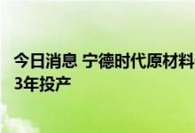 今日消息 宁德时代原材料保障稳了 全球最大钴矿山将于2023年投产