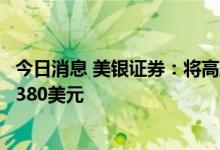 今日消息 美银证券：将高盛评级上调至买入，目标价上调至380美元