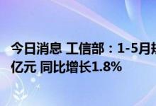 今日消息 工信部：1-5月规上互联网企业完成业务收入5850亿元 同比增长1.8%