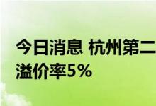 今日消息 杭州第二批土拍共揽金557亿元  总溢价率5%