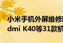 小米手机外屏维修限时8折：支持小米8、Redmi K40等31款机型
