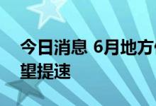 今日消息 6月地方债发行创新高 落地使用有望提速