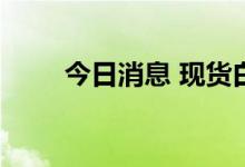 今日消息 现货白银日内下跌2.00%