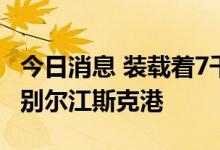今日消息 装载着7千吨谷物的船只离开乌克兰别尔江斯克港