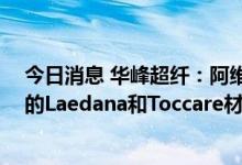 今日消息 华峰超纤：阿维塔11将大面积采用公司低碳环保的Laedana和Toccare材料