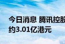 今日消息 腾讯控股：今日回购84万股  耗资约3.01亿港元
