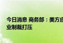 今日消息 商务部：美方应立即纠正错误做法 停止对中方企业制裁打压