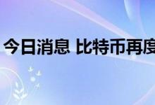 今日消息 比特币再度跌至20000美元/枚以下