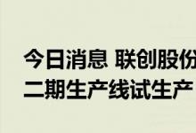 今日消息 联创股份：年产8000吨PVDF项目二期生产线试生产