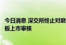 今日消息 深交所终止对磨铁集团首次公开发行股票并在创业板上市审核