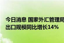 今日消息 国家外汇管理局：5月我国国际货物和服务贸易进出口规模同比增长14%