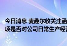 今日消息 麦趣尔收关注函：要求说明食品抽检检验不合格事项是否对公司日常生产经营产生重大影响