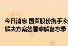 今日消息 国贸股份携手淡水河谷、三钢集团就开发炼钢脱碳解决方案签署谅解备忘录