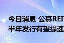 今日消息 公募REITs扩容至清洁能源领域 下半年发行有望提速