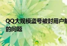 QQ大规模盗号被封用户解封 腾讯：用户已深刻意识到自己的问题