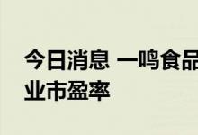 今日消息 一鸣食品：公司市盈率显著高于行业市盈率