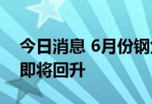今日消息 6月份钢焦博弈加剧 钢价已经探底即将回升