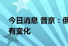 今日消息 普京：俄罗斯特别军事行动目标没有变化