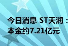 今日消息 ST天润：目前应承担违规担保余额本金约7.21亿元