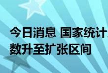 今日消息 国家统计局：6月份中国采购经理指数升至扩张区间