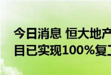 今日消息 恒大地产珠三角公司各区域在建项目已实现100%复工
