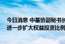 今日消息 中基协副秘书长黄丽萍：优化长期资金投资环境 进一步扩大权益投资比例