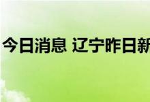 今日消息 辽宁昨日新增7例本土无症状感染者