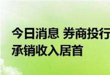 今日消息 券商投行“中考”揭晓 中信建投主承销收入居首