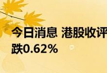 今日消息 港股收评：港股半年度收官 恒指收跌0.62%