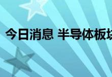 今日消息 半导体板块午后冲高，瑞芯微涨停