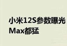 小米12S参数曝光：主摄比iPhone 13 Pro Max都猛