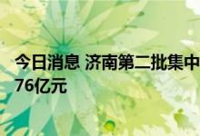 今日消息 济南第二批集中供地拟出让10宗地块 总起始价61.76亿元