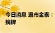 今日消息 退市金泰：公司股票将于7月7日被摘牌