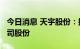 今日消息 天宇股份：拟0.5亿元-1亿元回购公司股份