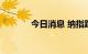 今日消息 纳指跌幅扩大至2%