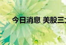 今日消息 美股三大股指期货均跌超1%